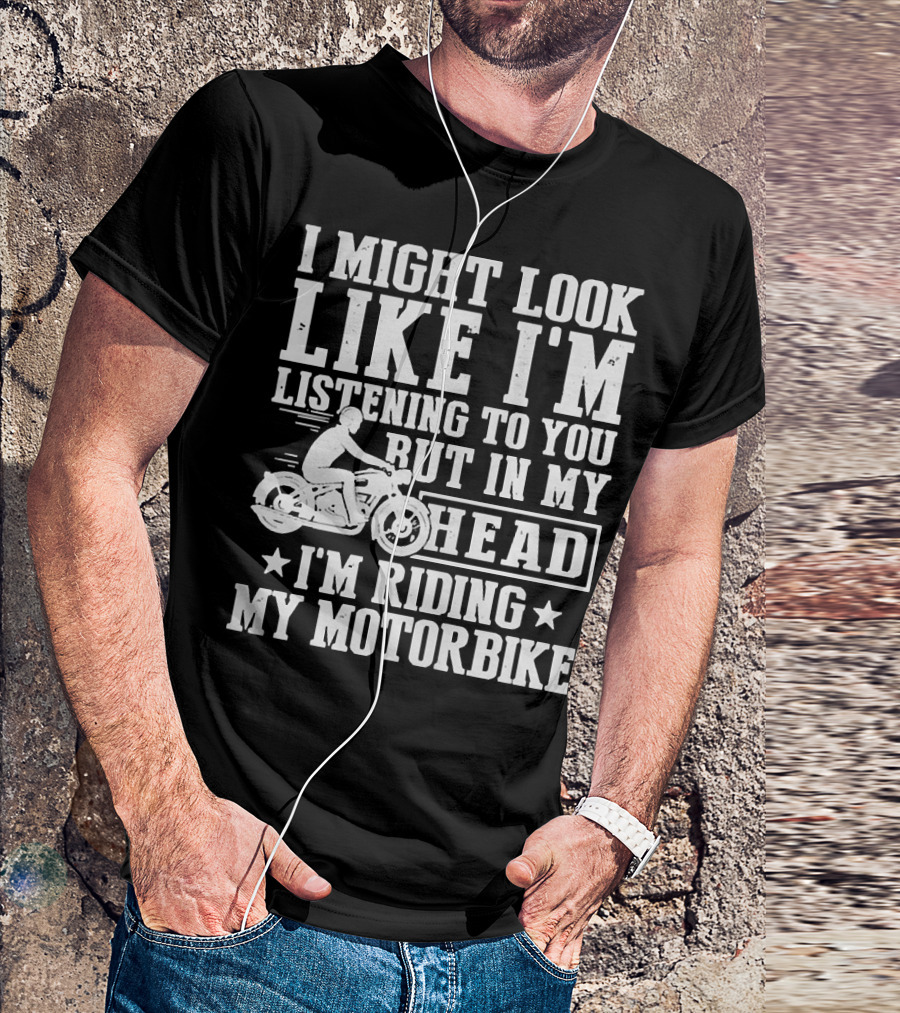 I Might Look Like I'm Listening To You But In My Head I'm Riding My Motorbike T-Shirt