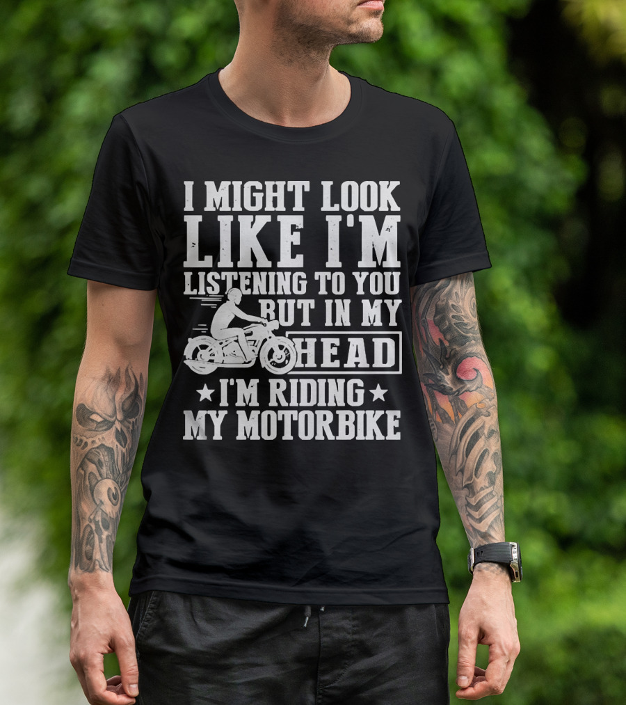 I Might Look Like I'm Listening To You But In My Head I'm Riding My Motorbike T-Shirt
