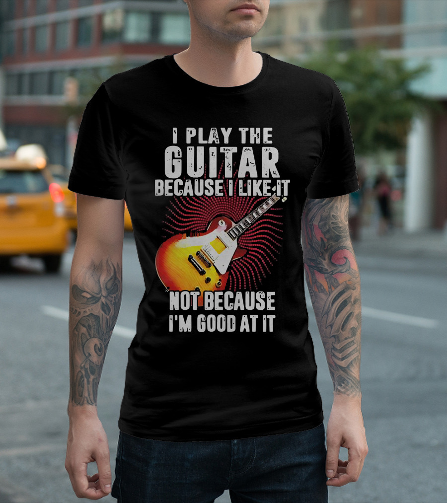 I Play The Guitar Because I Like It Not Because I'm Good At It Sunburst Electric Guitar T-Shirt