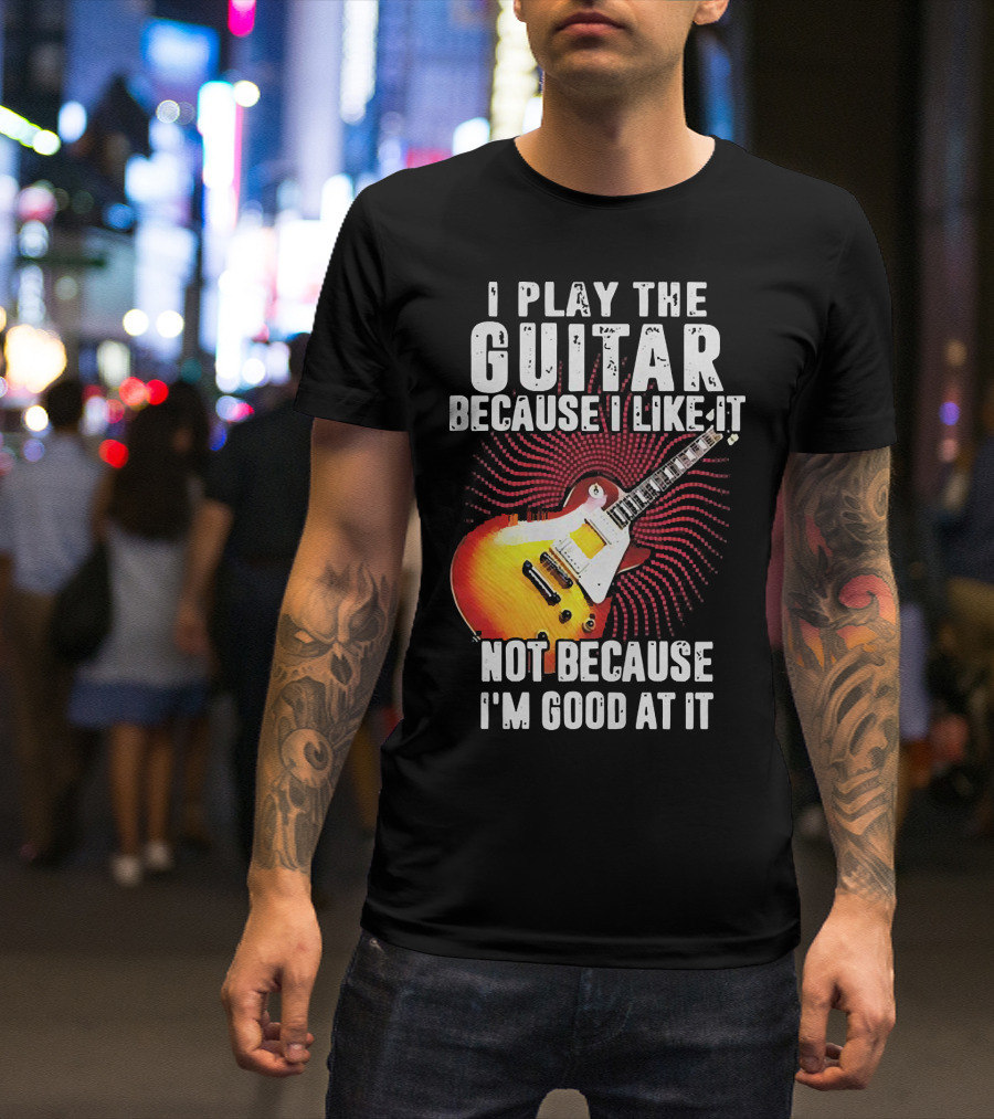 I Play The Guitar Because I Like It Not Because I'm Good At It Sunburst Electric Guitar T-Shirt
