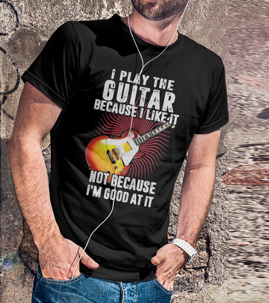 I Play The Guitar Because I Like It Not Because I'm Good At It Sunburst Electric Guitar T-Shirt