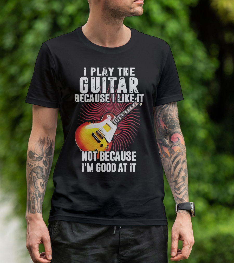 I Play The Guitar Because I Like It Not Because I'm Good At It Sunburst Electric Guitar T-Shirt