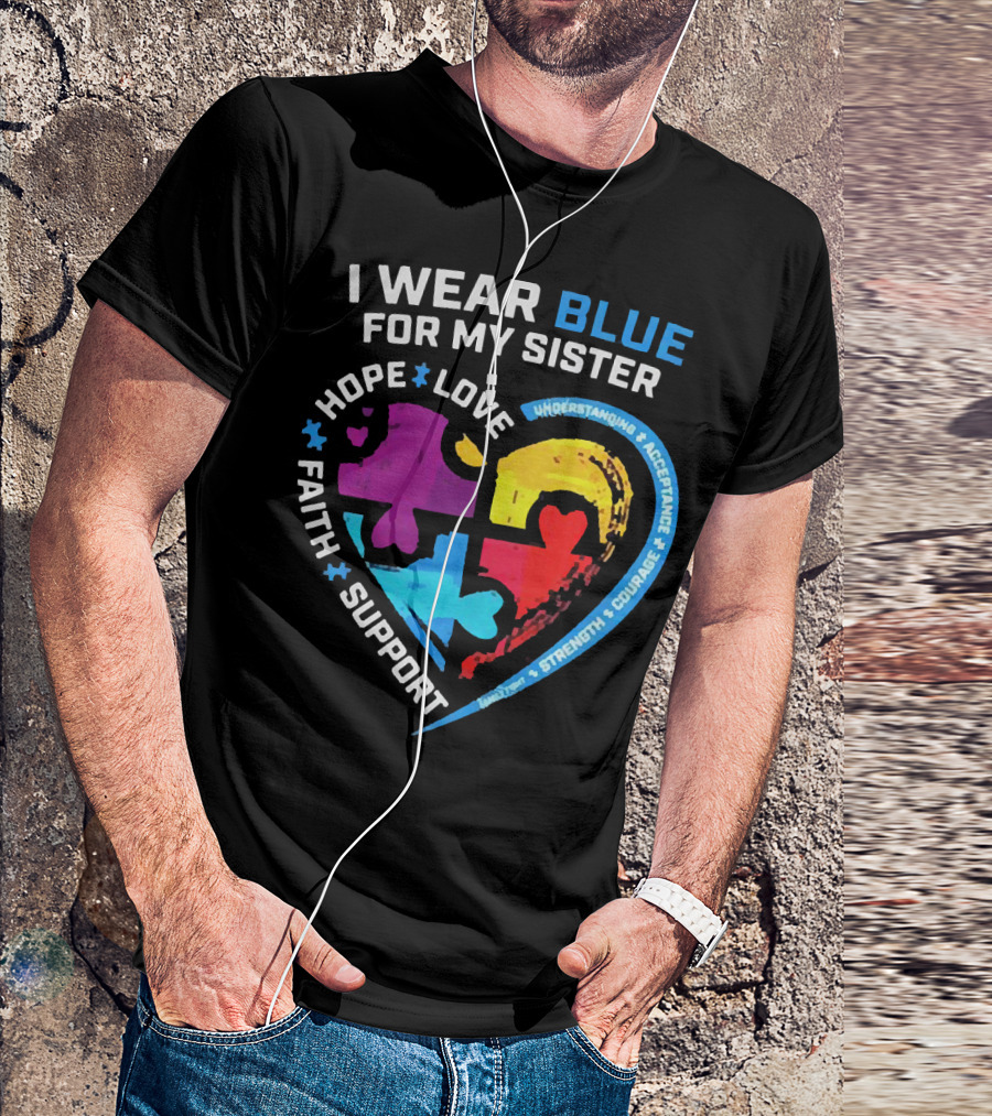 I Wear Blue For My Sister Autism Awareness Hope Love Faith Support Understanding Acceptance Strength Courage T-Shirt