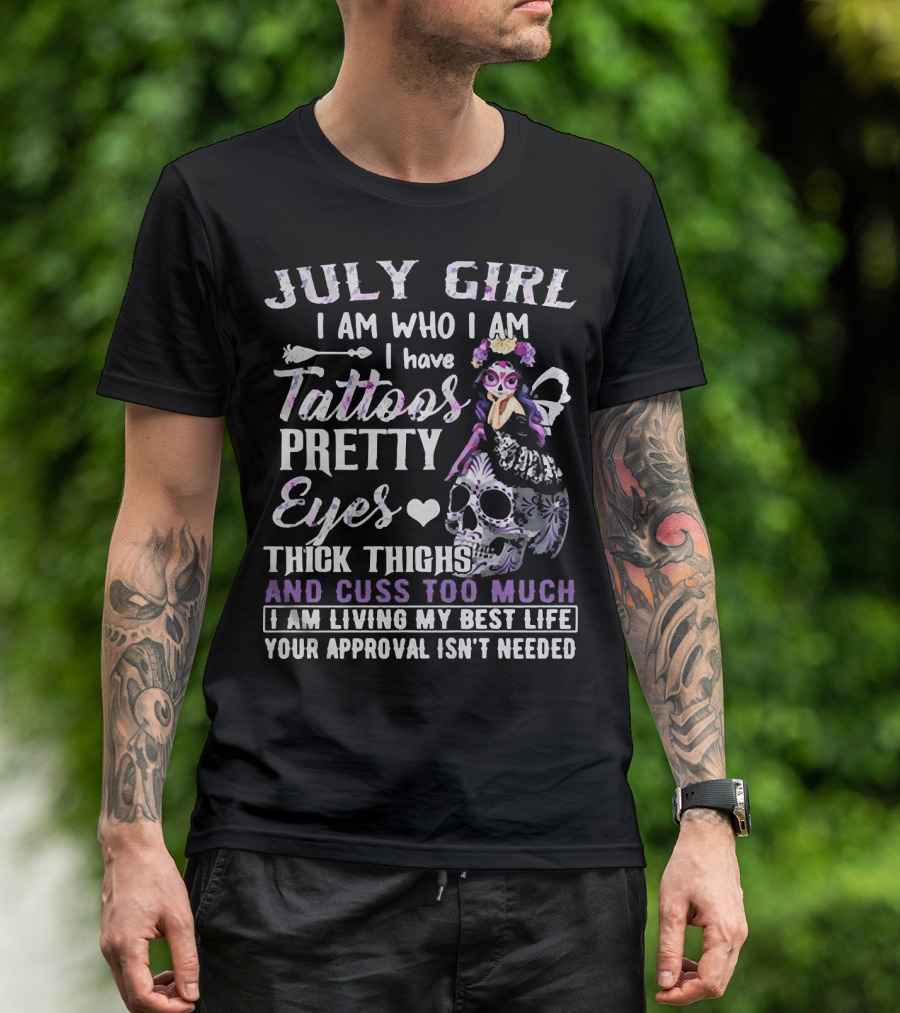 July Girl I Am Who I Am I Have Tattoos Pretty Eyes Thick Thighs And Cuss Too Much I Am Living My Best Life Your Approval Isn't Needed T-Shirt