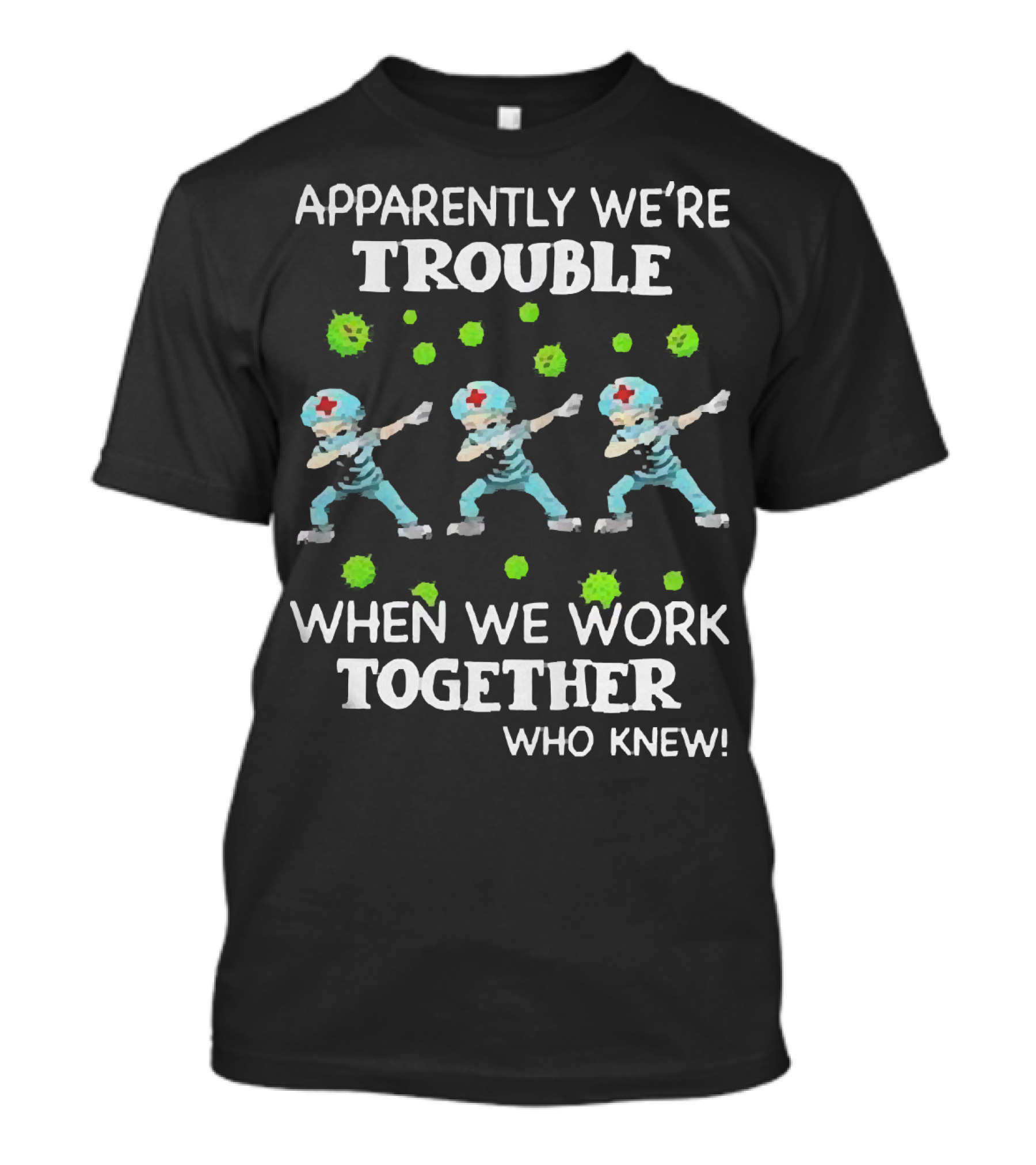 Apparently We're Trouble When We Work Together Who Knew Nurses Dabbing T-Shirt