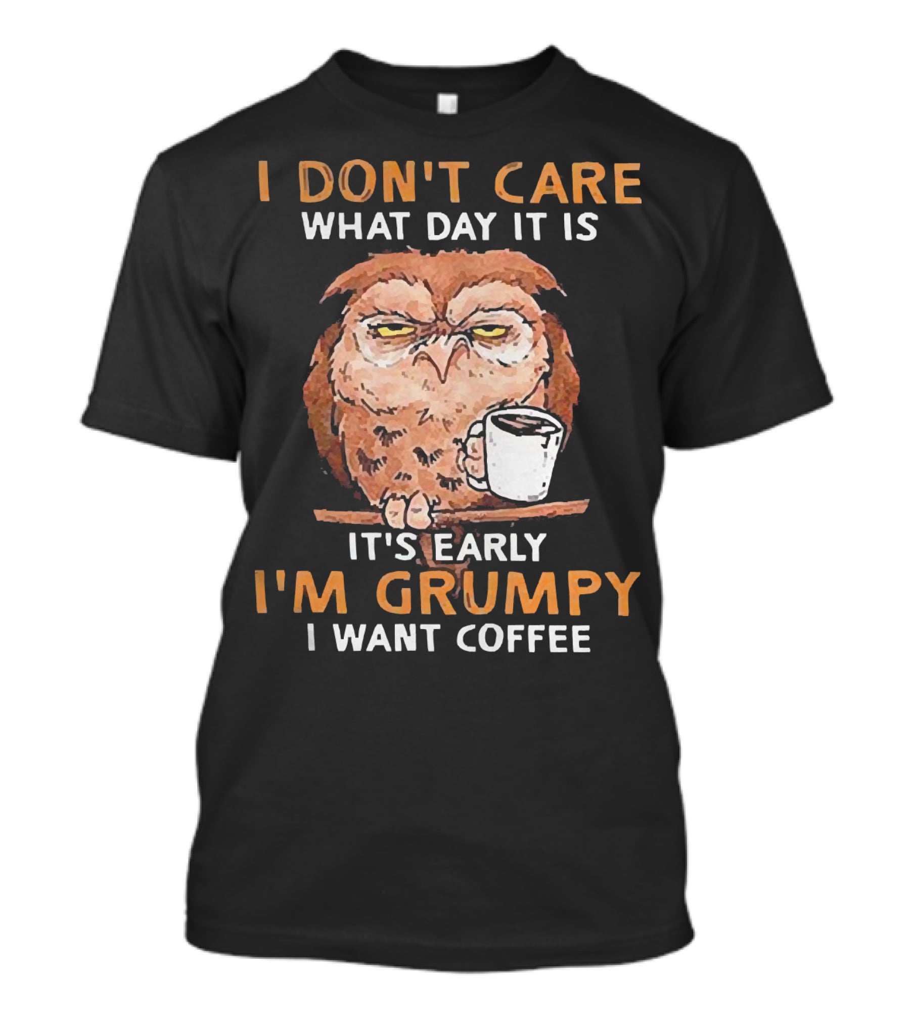 I Don't Care What Day It Is It's Early I'm Grumpy I Want Coffee Owl With Mug T-Shirt