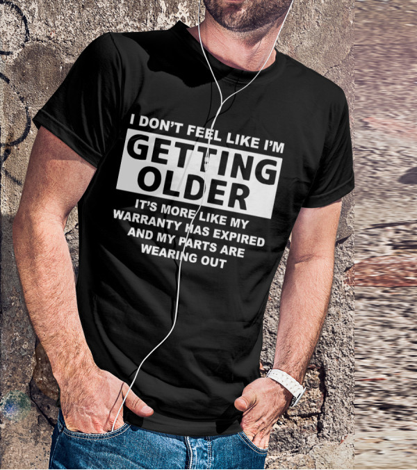 I Don’t Feel Like I’m Getting Older It's More Like My Warranty Has Expired And My Parts Are Wearing Out T-Shirt