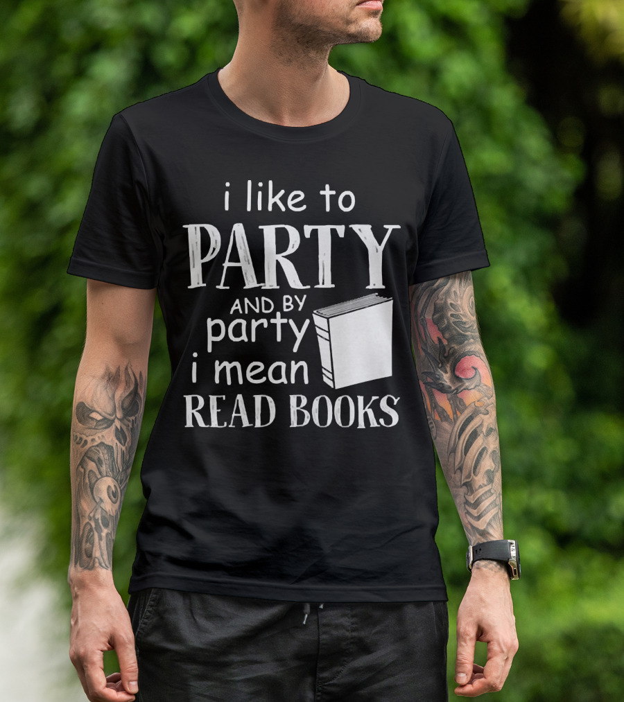 I Like To Party And By Party I Mean Read Books With Book T-Shirt