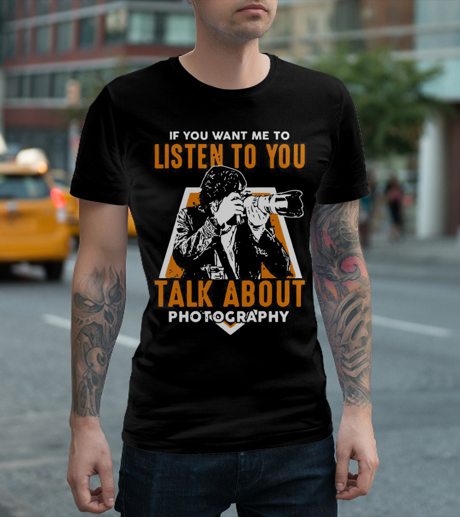 If You Want Me to Listen to You Talk About Photography T-Shirt