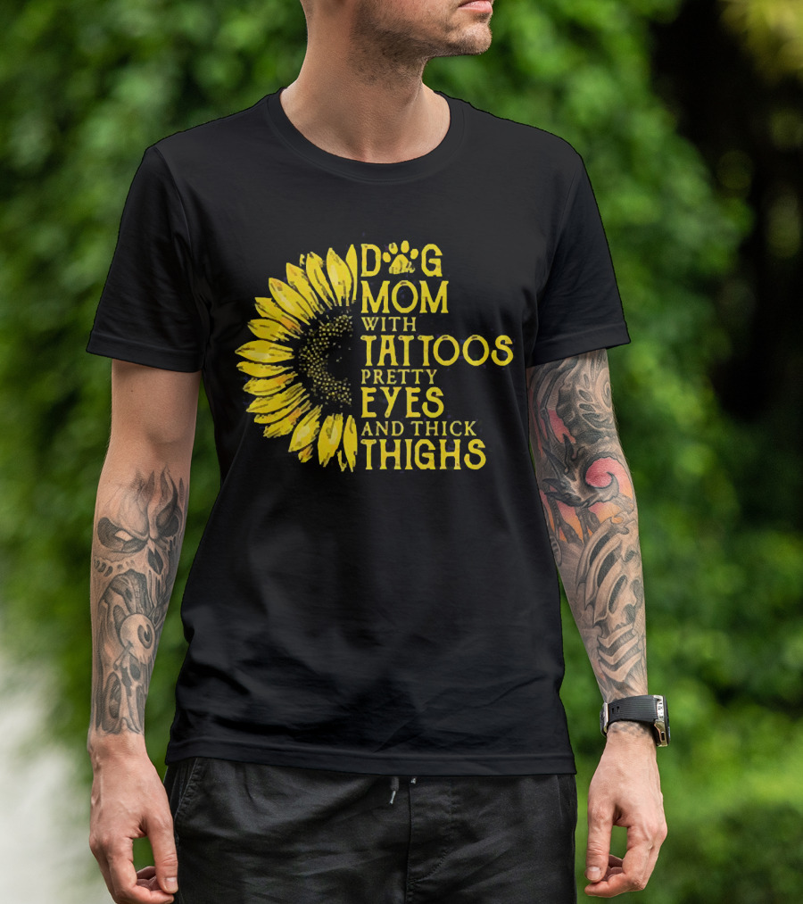 Sunflower Dog Mom With Tattoos Pretty Eyes And Thick Thighs T-Shirt