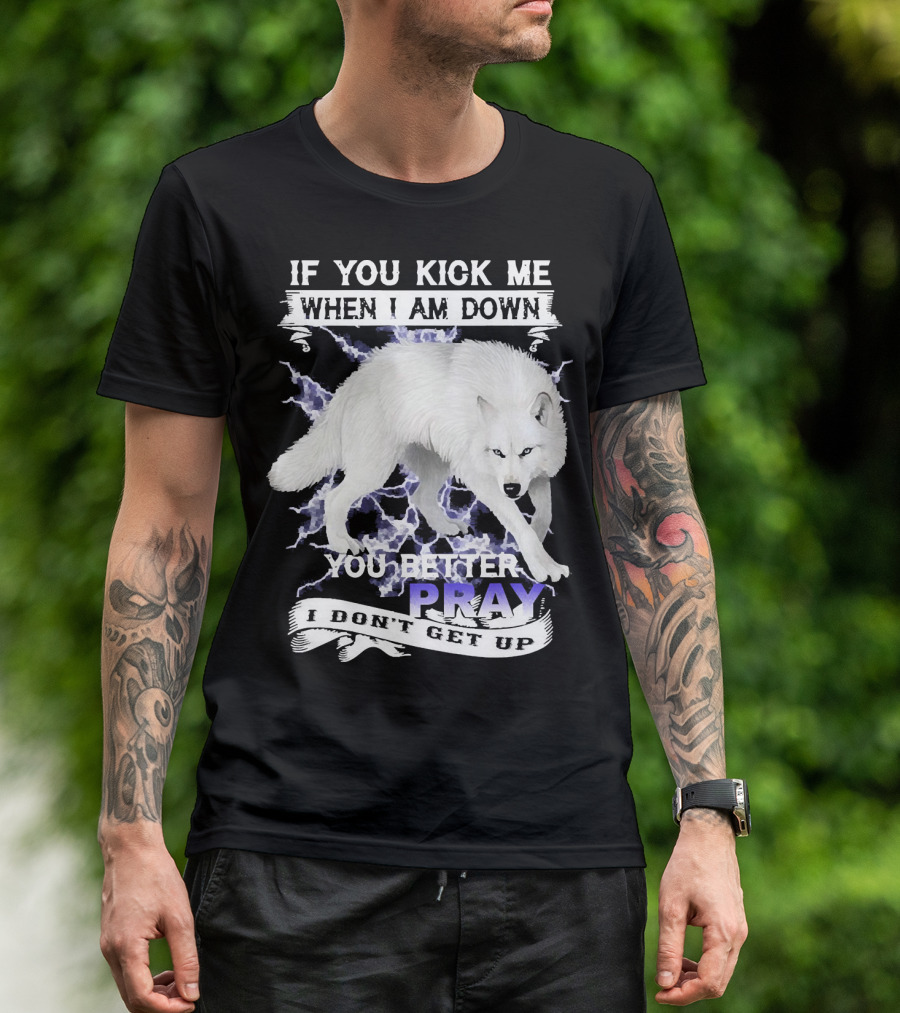 If You Kick Me When I Am Down You Better Pray I Don't Get Up Wolf T-Shirt