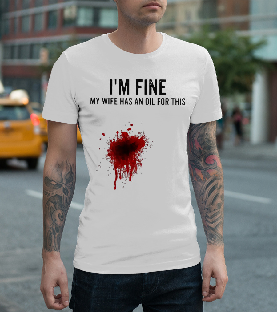 I'm Fine My Wife Has An Oil For This Blood Splatter T-Shirt