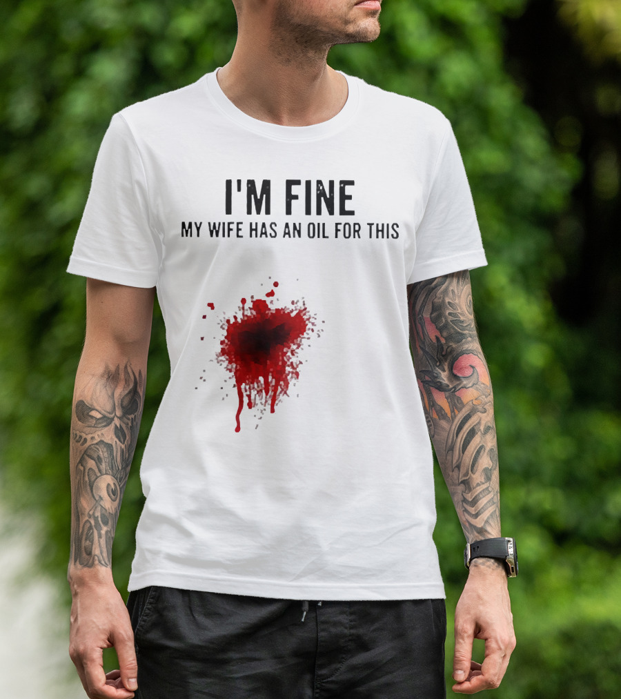 I'm Fine My Wife Has An Oil For This Blood Splatter T-Shirt