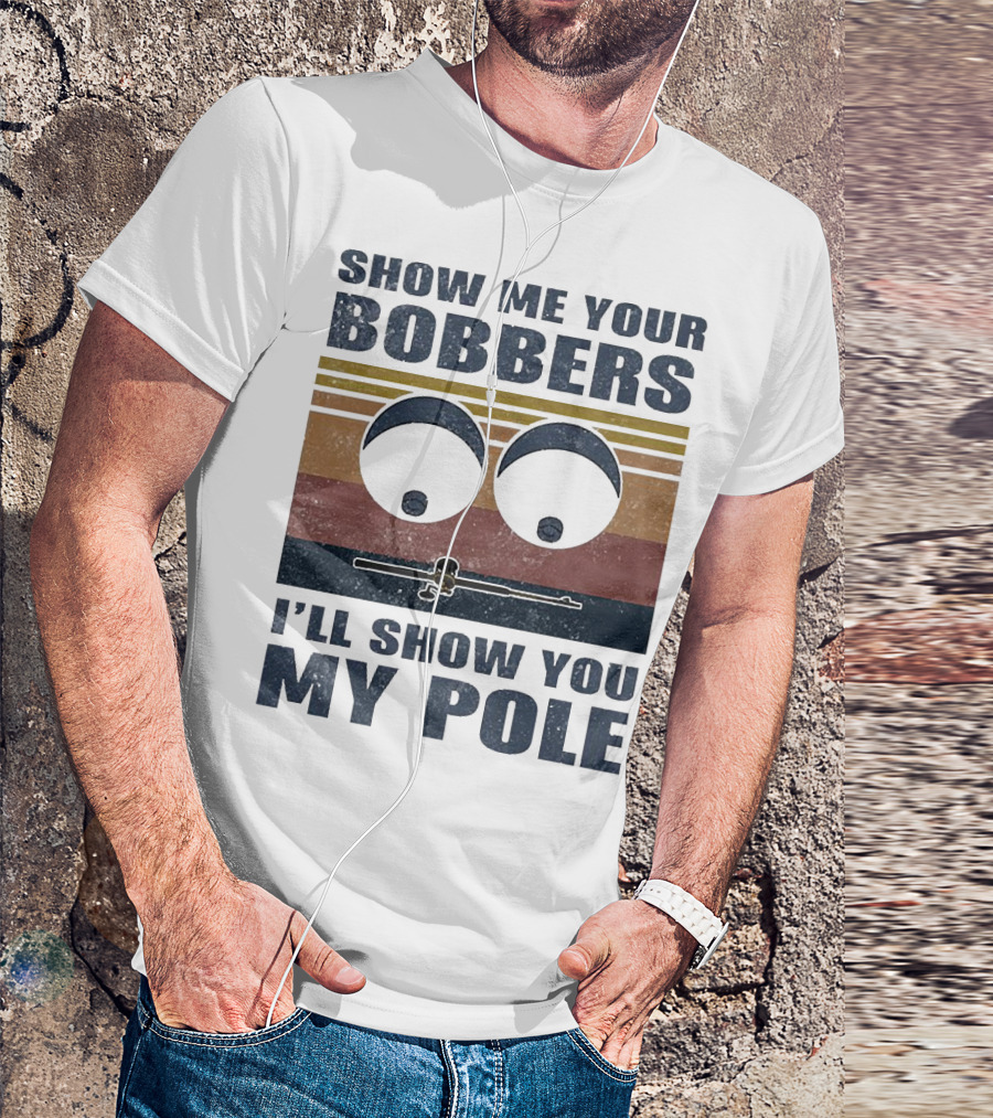 Show Me Your Bobbers I'll Show You My Pole Retro Fishing Eyes And Fishing Rod T-Shirt