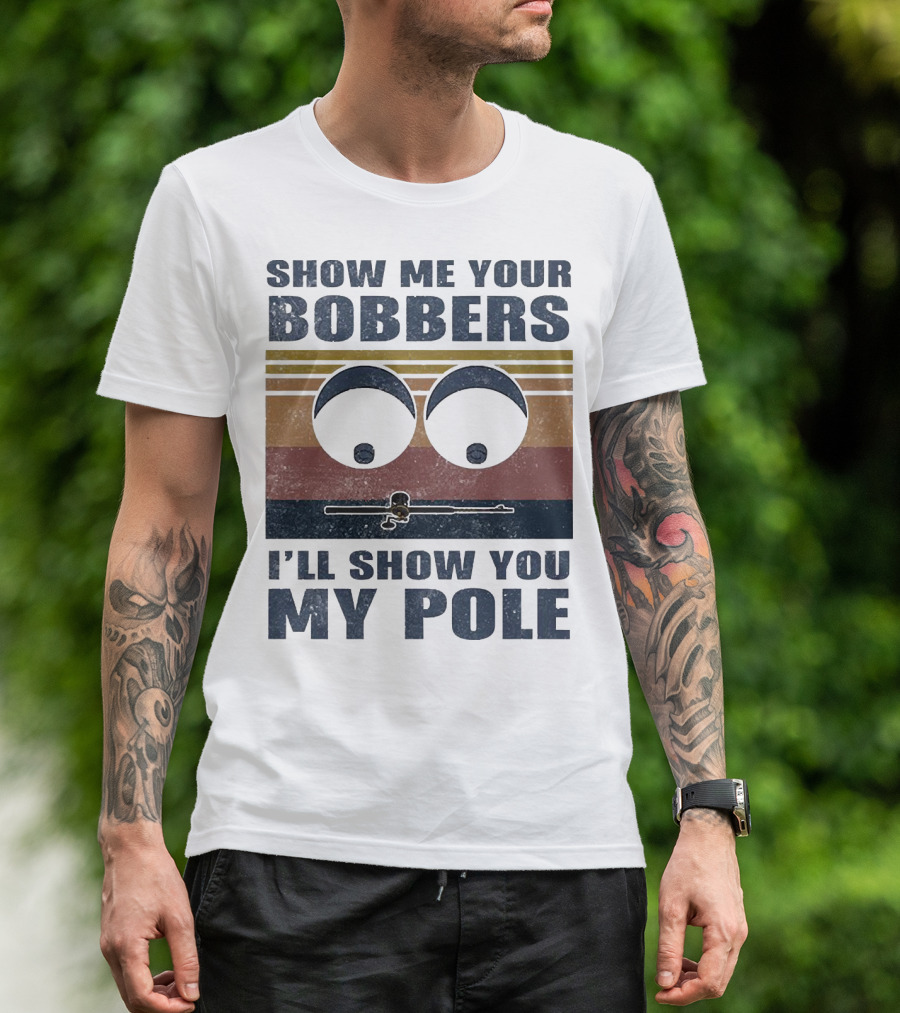 Show Me Your Bobbers I'll Show You My Pole Retro Fishing Eyes And Fishing Rod T-Shirt