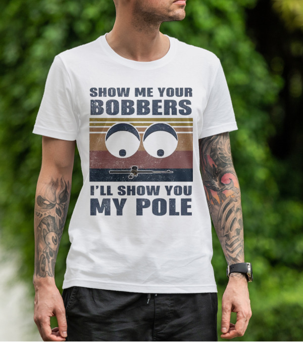 Show Me Your Bobbers I'll Show You My Pole Retro Fishing Eyes And Fishing Rod T-Shirt