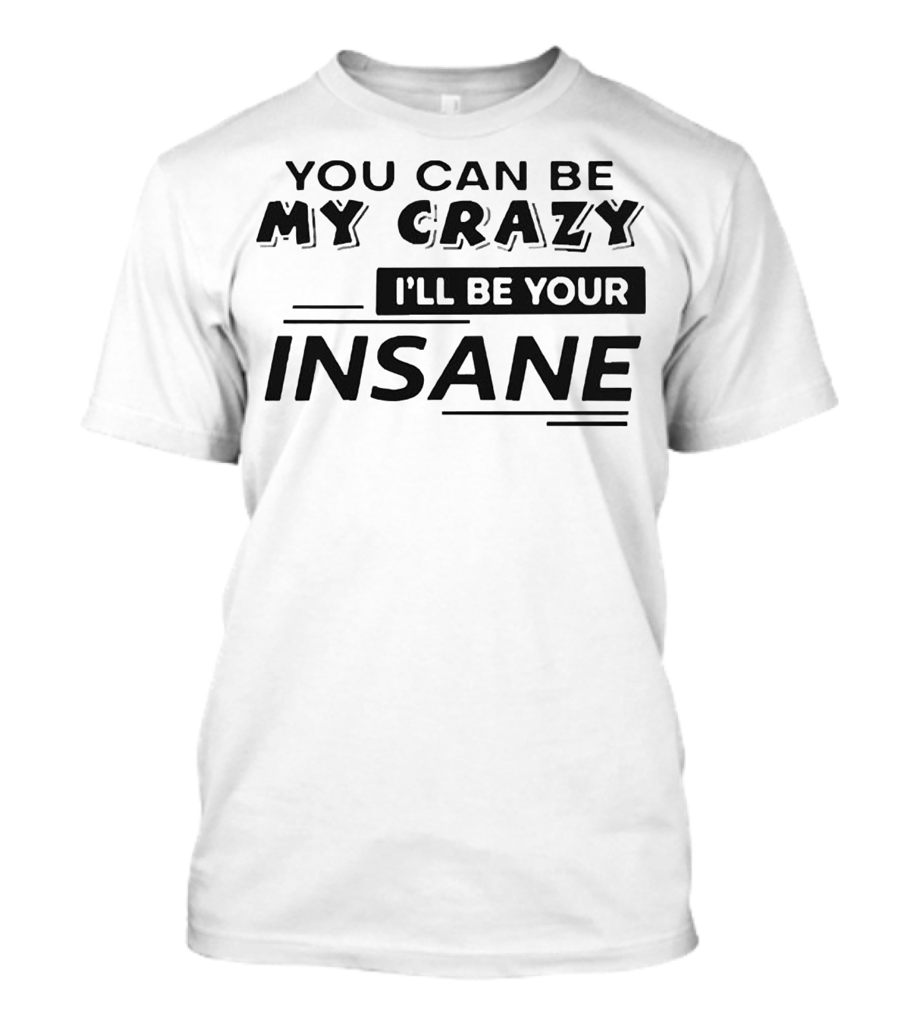 YOU CAN BE MY CRAZY I'LL BE YOUR INSANE T-Shirt