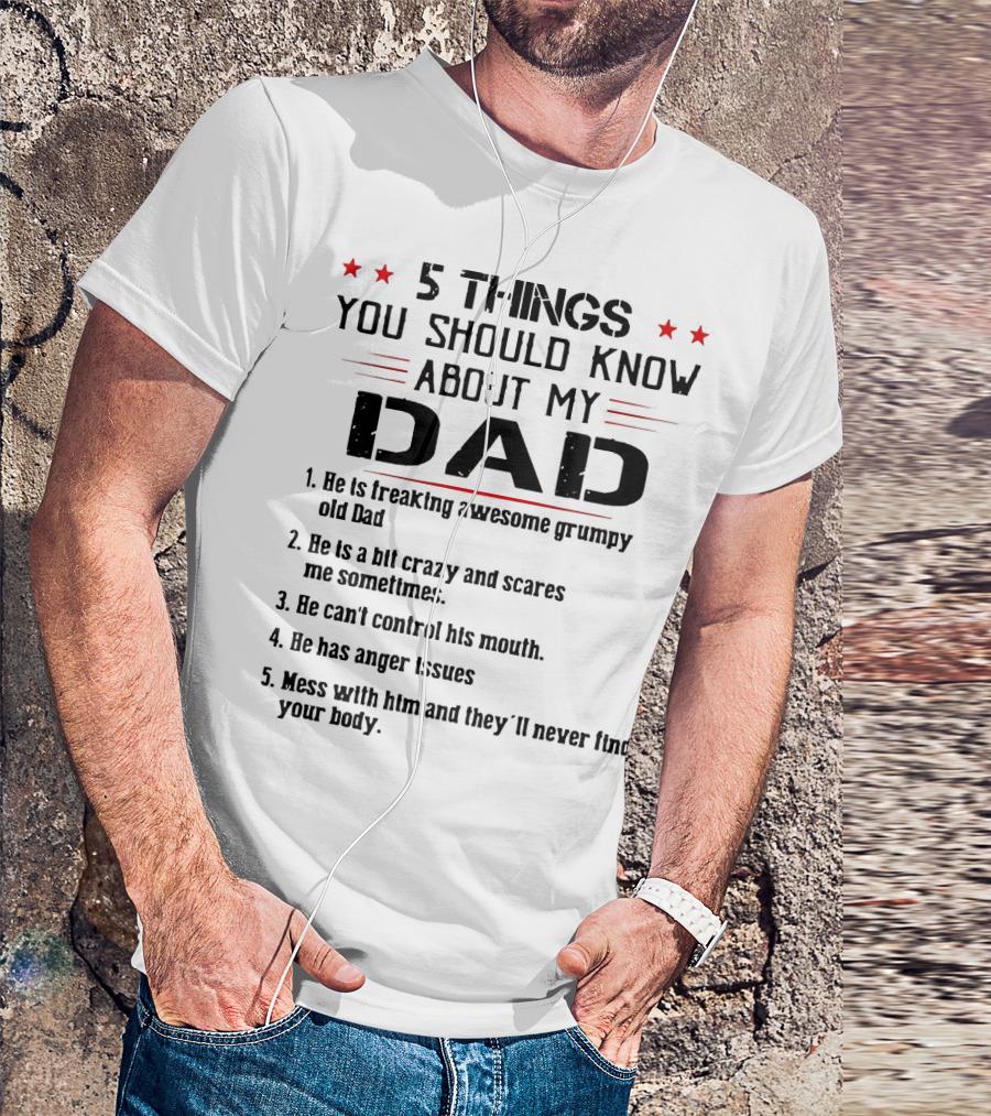5 Things You Should Know About My Dad Freaking Awesome Grumpy Crazy Scares Anger Issues Mess With Him Never Find Body T-Shirt