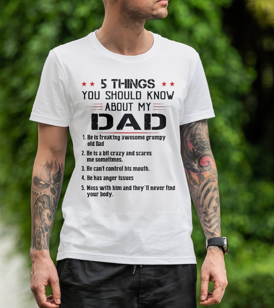 5 Things You Should Know About My Dad Freaking Awesome Grumpy Crazy Scares Anger Issues Mess With Him Never Find Body T-Shirt
