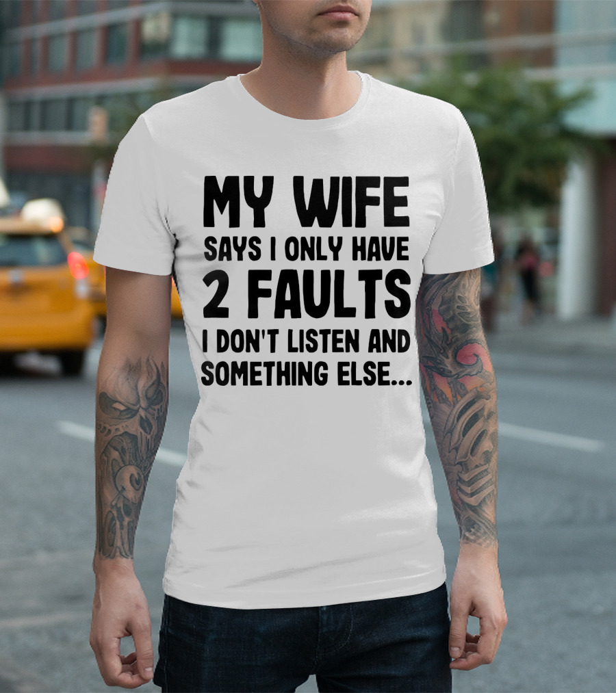 My Wife Says I Only Have 2 Faults I Don’t Listen And Something Else T-Shirt