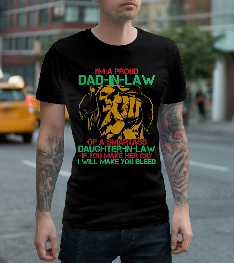 I'M A Proud Dad-In-Law of a Smartass Daughter-In-Law If You Make Her Cry I Will Make You Bleed T-Shirt