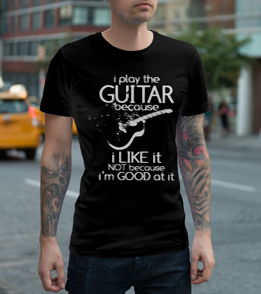 I Play the Guitar Because I Like It Not Because I'm Good at It Distressed Guitar T-Shirt