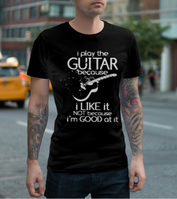 I Play The Guitar Because I Like It Not Because I'm Good At It Distressed Guitar T-Shirt