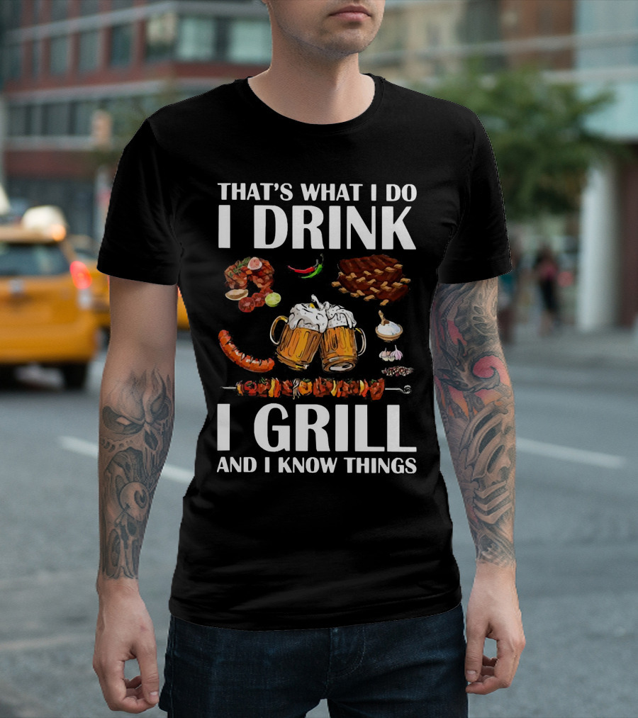 THAT'S WHAT I DO I DRINK BEER I GRILL BBQ AND I KNOW THINGS T-Shirt