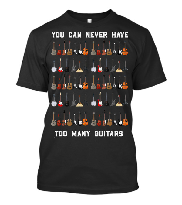 You Can Never Have Too Many Guitars Funny Guitar T-Shirt