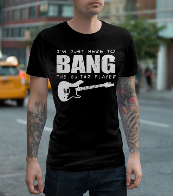 I'm Just Here To Bang The Guitar Player Funny Guitarist T-Shirt