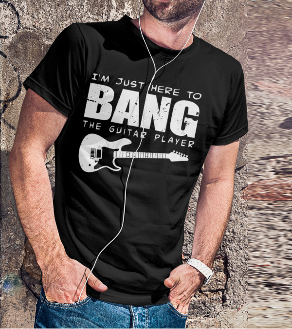 I'm Just Here To Bang The Guitar Player Funny Guitarist T-Shirt