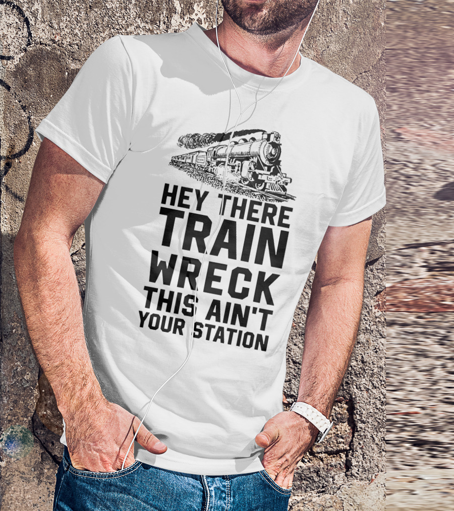 Hey There Train Wreck This Ain't Your Station Steam Locomotive T-Shirt
