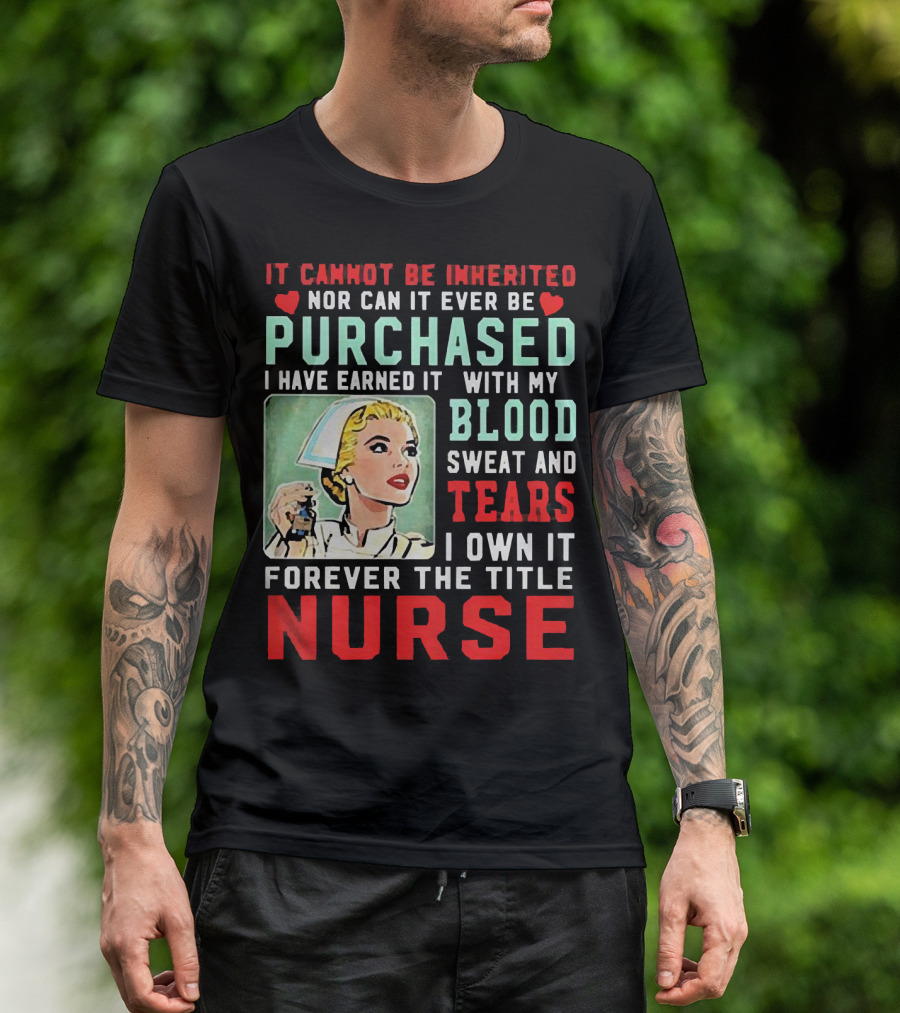 It Cannot Be Inherited Nor Can It Ever Be Purchased Nurse Blood Sweat Tears I Own It Forever T-Shirt