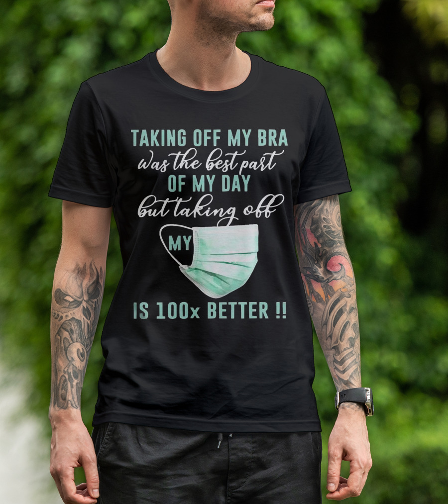 Taking Off My Bra Was The Best Part Of My Day But Taking Off My Mask Is 100x Better T-Shirt