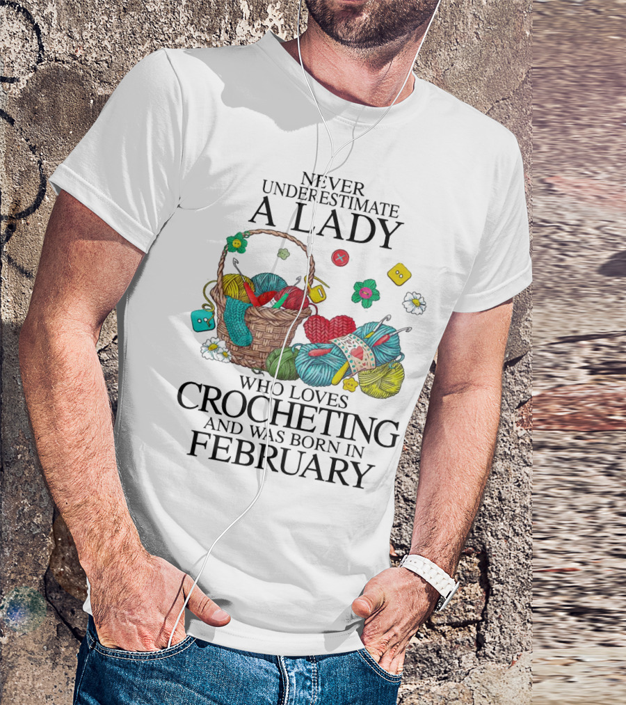 Never Underestimate A Lady Born In February Who Loves Crocheting With Colorful Yarn And Basket T-Shirt