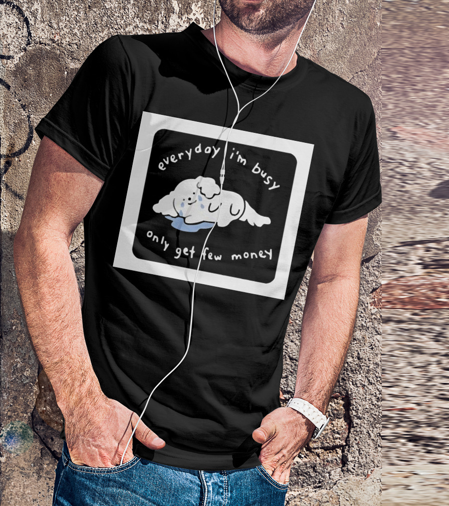 Everyday I'm Busy Only Get Few Money Crying Dog T-Shirt