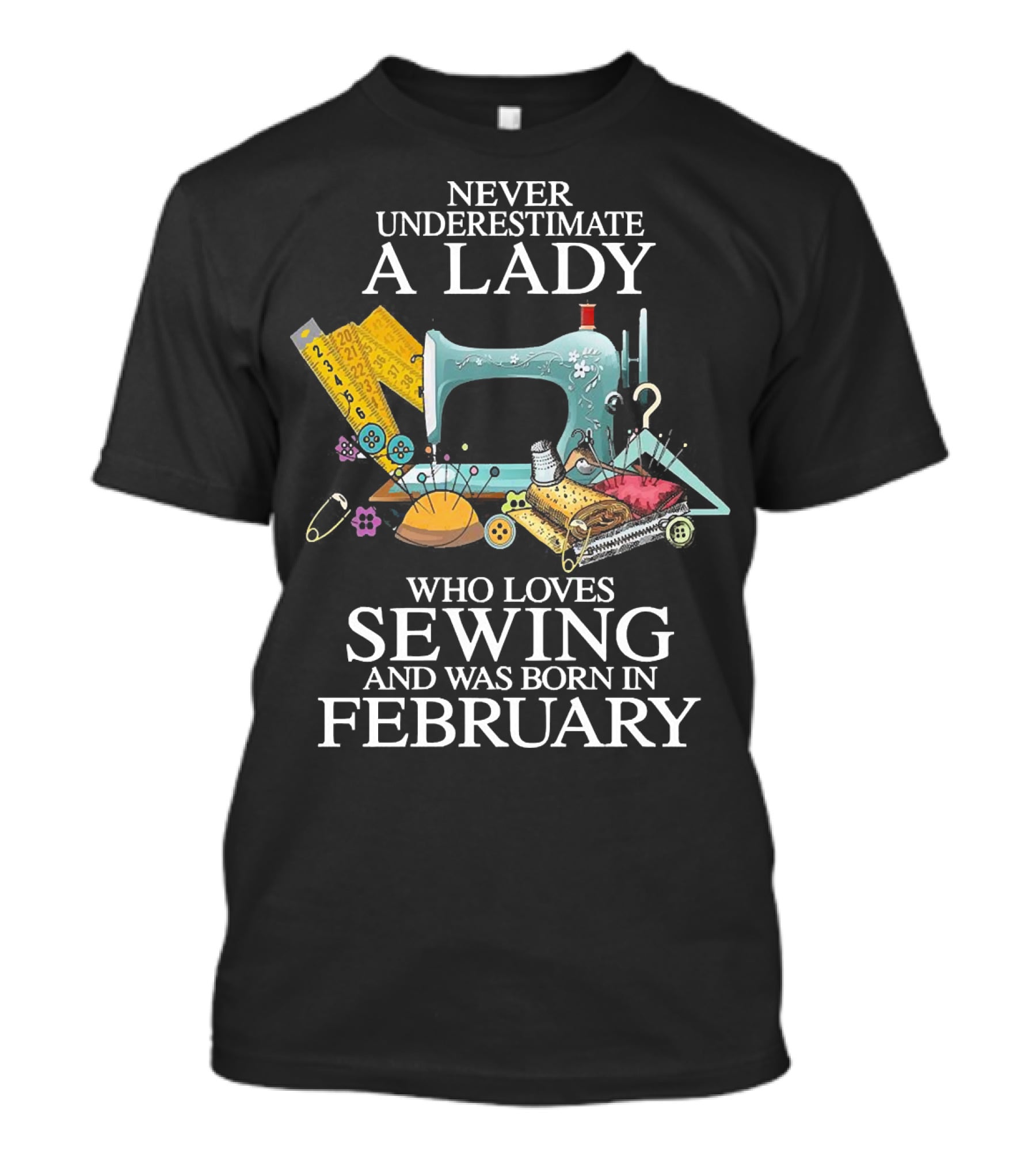 Never Underestimate A Lady Who Loves Sewing And Was Born In February Sewing Machine And Tools T-Shirt