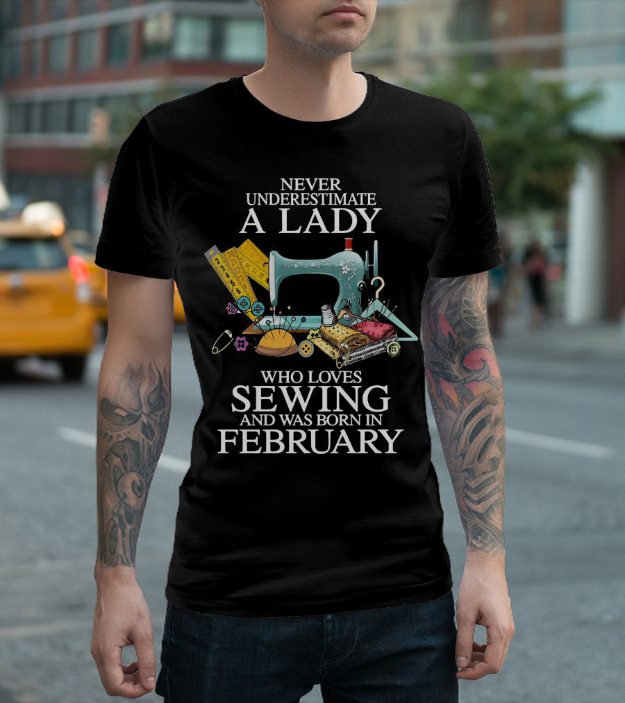 Never Underestimate A Lady Who Loves Sewing And Was Born In February Sewing Machine and Tools T-Shirt