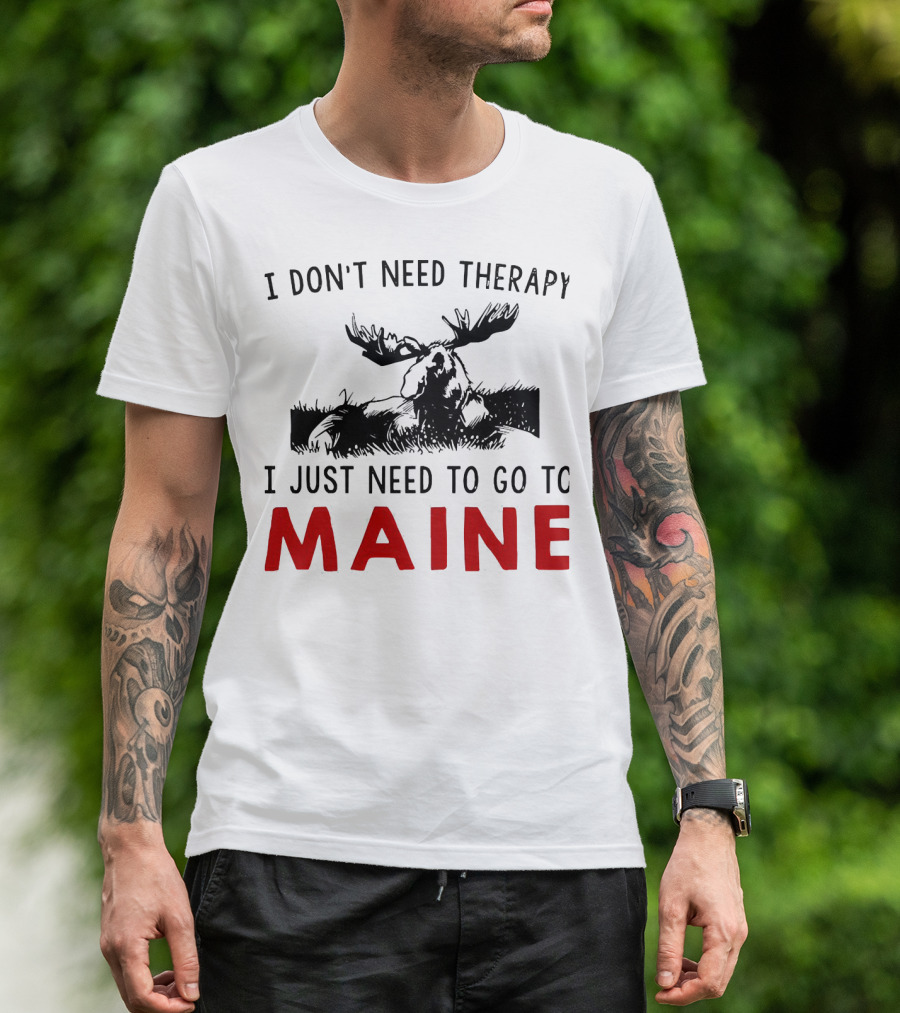 I Don’t Need Therapy I Just Need To Go To Maine Moose T-Shirt