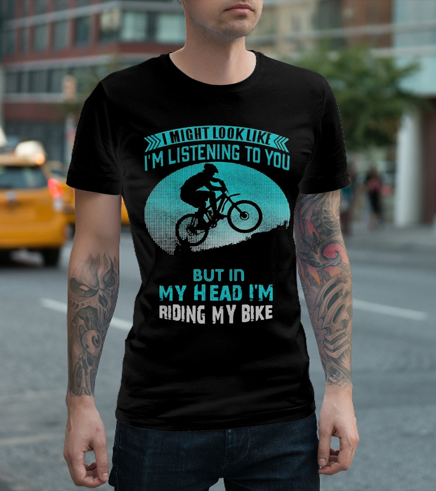 I Might Look Like I'm Listening to You But In My Head I'm Riding My Bike T-Shirt