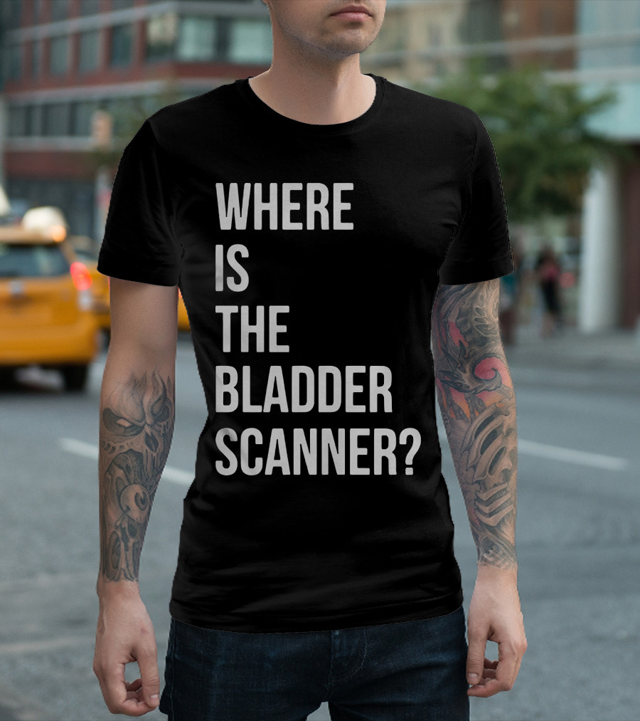 WHERE IS THE BLADDER SCANNER? T-Shirt