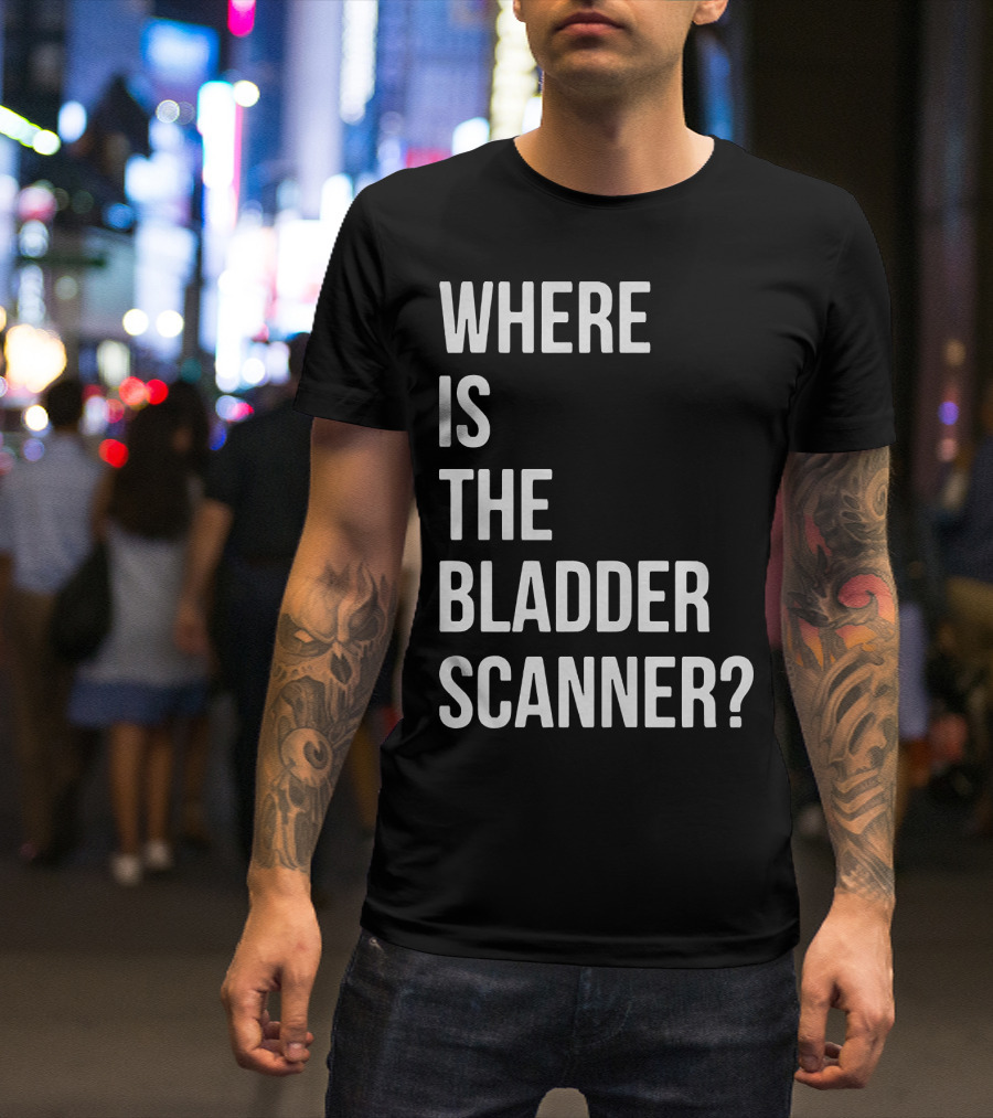 WHERE IS THE BLADDER SCANNER? T-Shirt