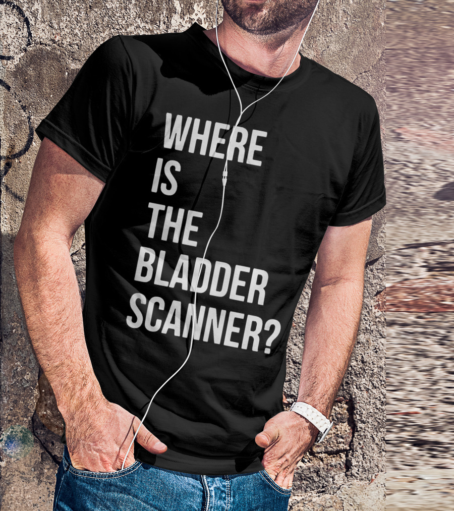WHERE IS THE BLADDER SCANNER? T-Shirt