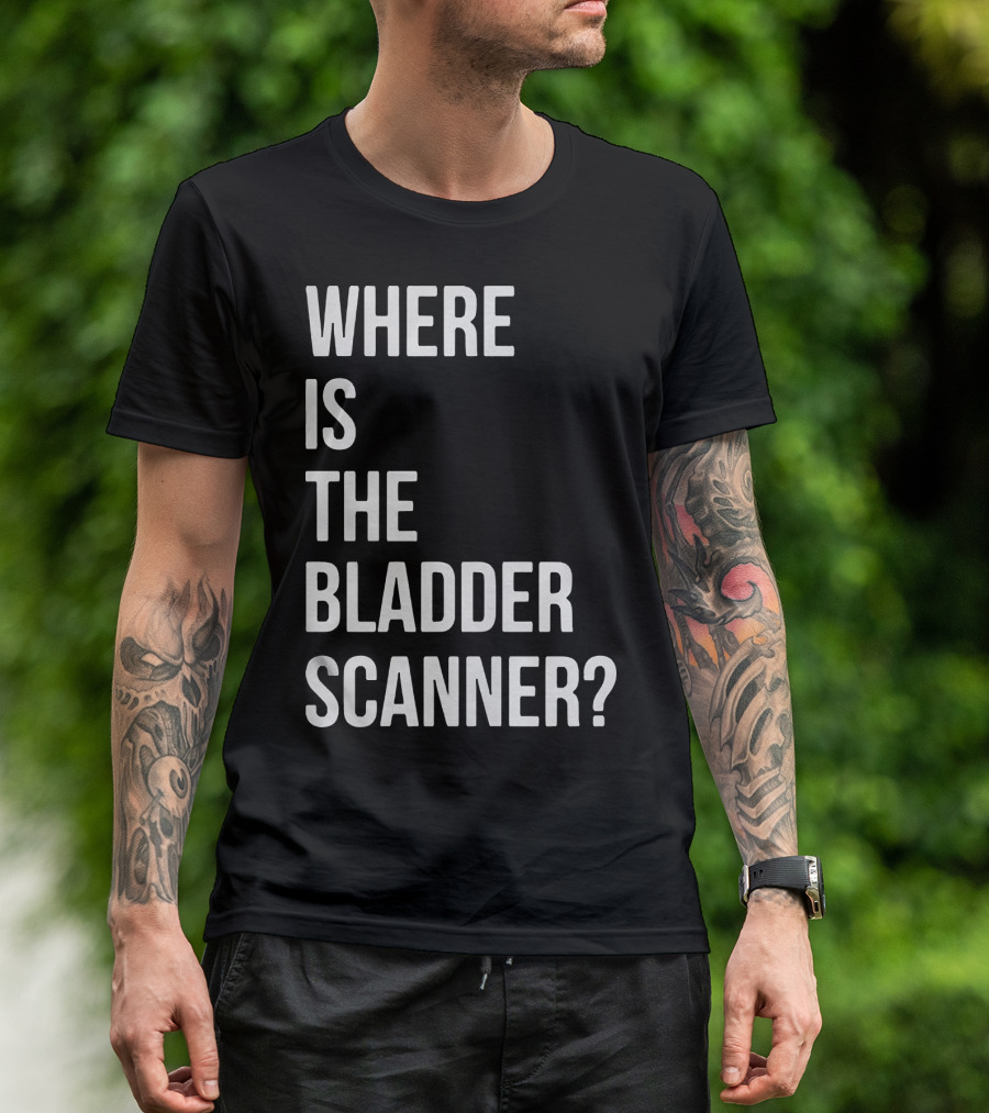 WHERE IS THE BLADDER SCANNER? T-Shirt