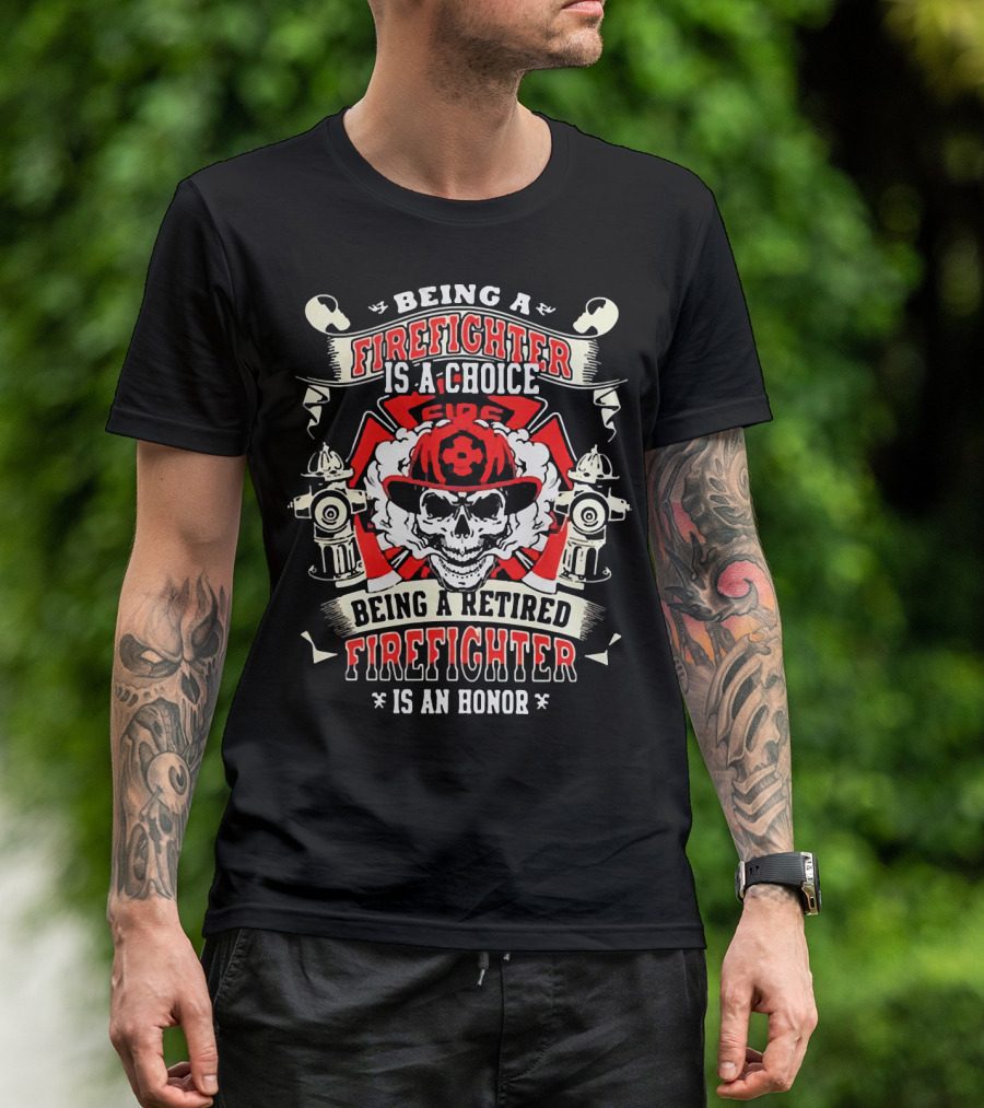 Being A Firefighter Is A Choice Being A Retired Firefighter Is An Honor Skull Hydrants Axe Cross Fire Hat T-Shirt