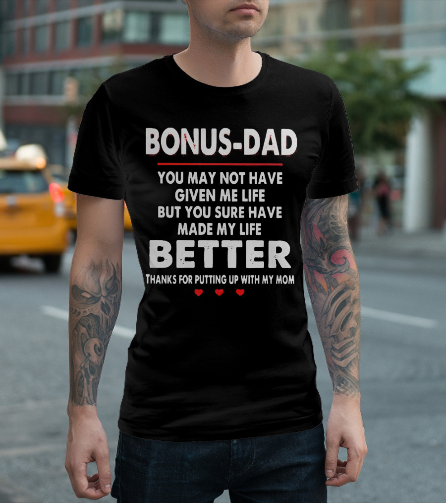 BONUS DAD YOU MAY NOT HAVE GIVEN ME LIFE BUT YOU SURE HAVE MADE MY LIFE BETTER THANKS FOR PUTTING UP WITH MY MOM T-Shirt