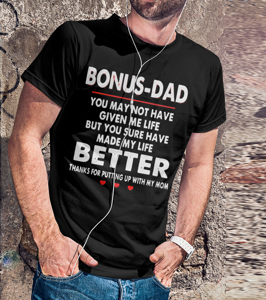 Bonus Dad You May Not Have Given ME Life But You Sure Have Made My Life Better Thanks For Putting Up With My Mom T-Shirt