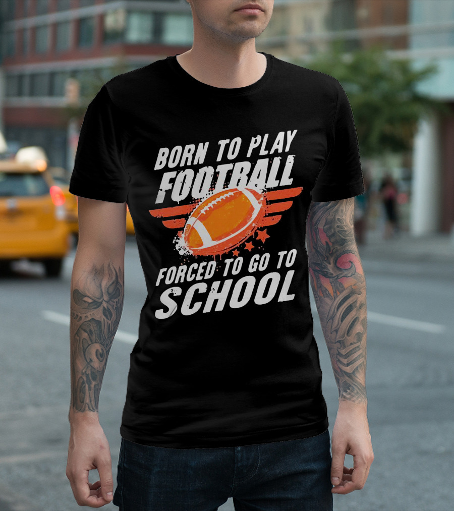 Born To Play Football Forced To Go To School Sports Humor T-Shirt