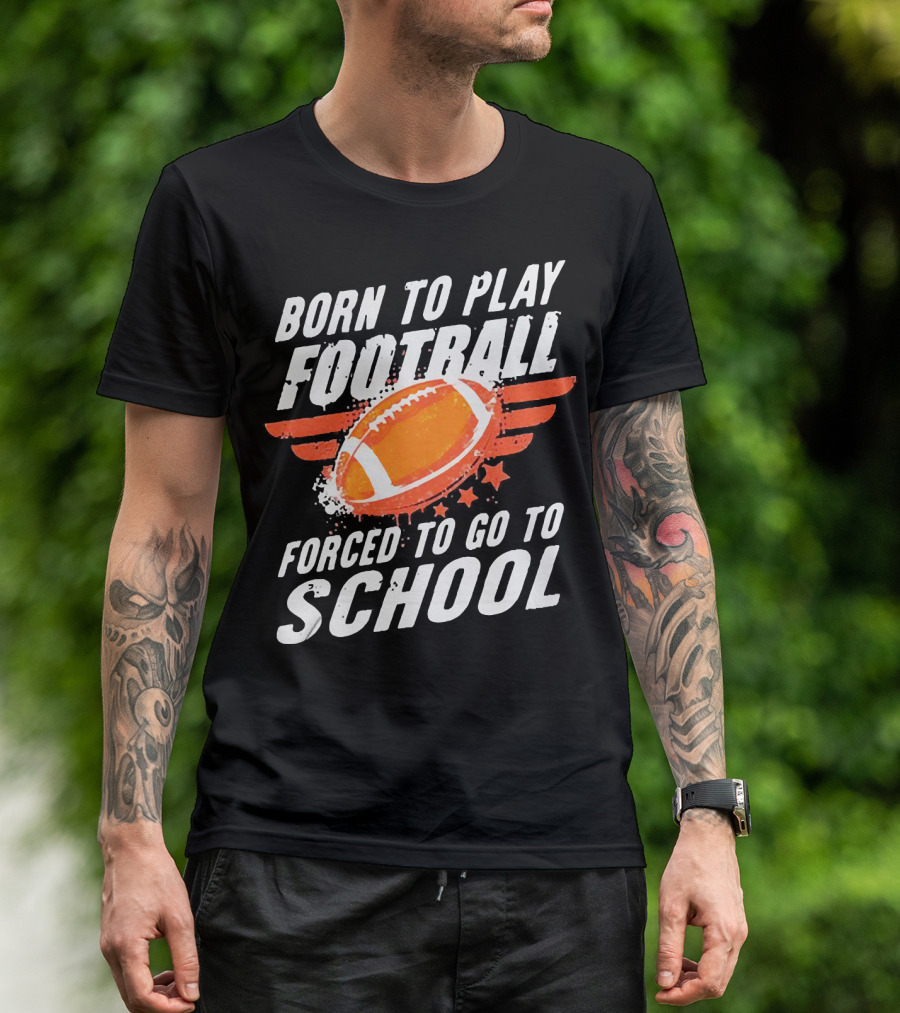 Born To Play Football Forced To Go To School Sports Humor T-Shirt