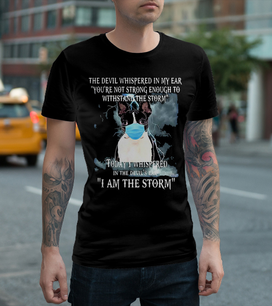 Boston Terrier Mask The Devil Whispered You're Not Strong Enough Withstand The Storm I Am The Storm T-Shirt